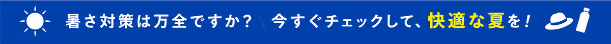 暑さ対策は万全ですか？今すぐチェックして、快適な夏を！